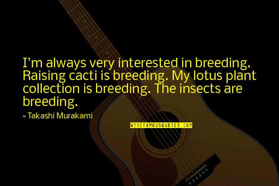 Best Lotus Quotes By Takashi Murakami: I'm always very interested in breeding. Raising cacti Best Lotus Quotes By Takashi Murakami: I'm always very interested in breeding. Raising cacti