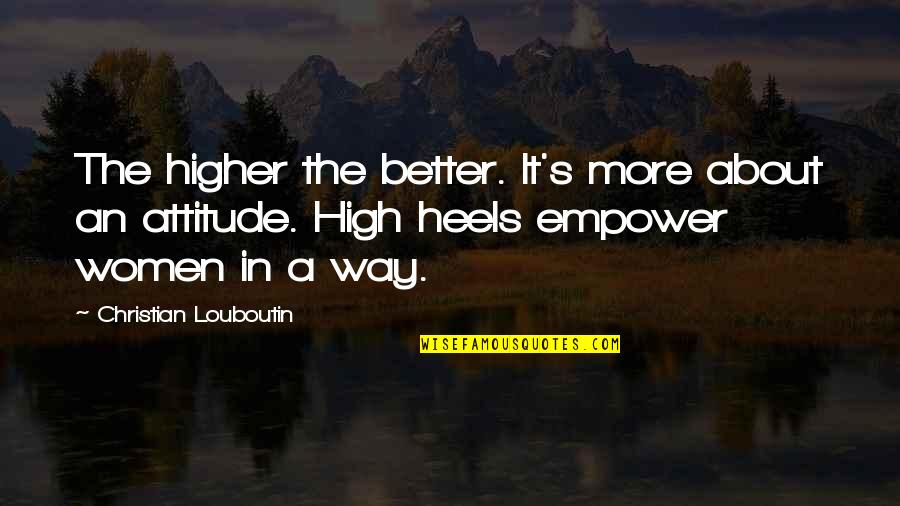 Best Louboutin Quotes By Christian Louboutin: The higher the better. It's more about an