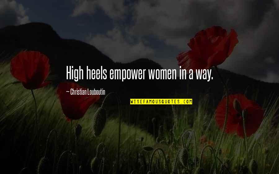 Best Louboutin Quotes By Christian Louboutin: High heels empower women in a way.