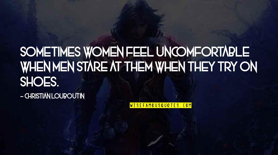 Best Louboutin Quotes By Christian Louboutin: Sometimes women feel uncomfortable when men stare at