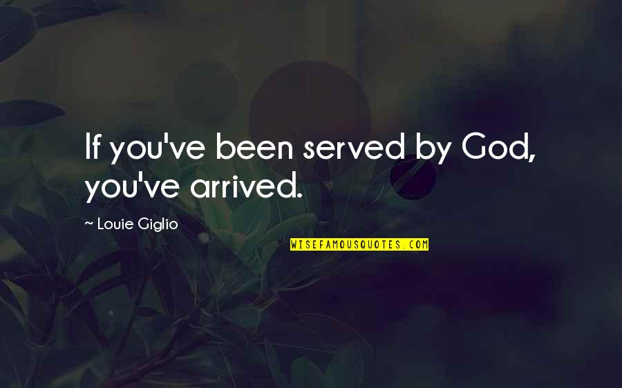 Best Louie Quotes By Louie Giglio: If you've been served by God, you've arrived.