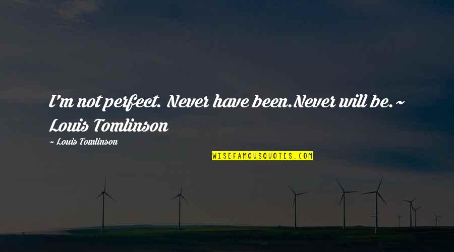 Best Louis Tomlinson Quotes By Louis Tomlinson: I'm not perfect. Never have been.Never will be.~