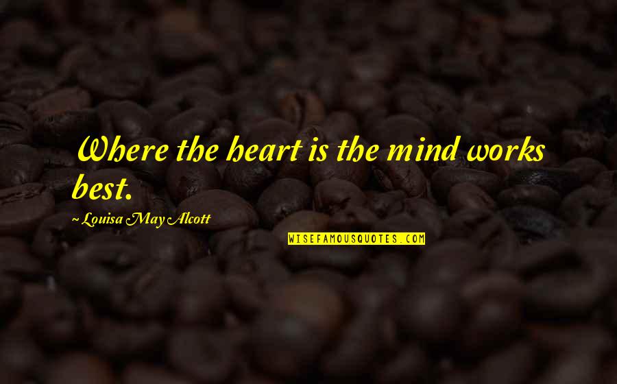 Best Louisa May Alcott Quotes By Louisa May Alcott: Where the heart is the mind works best.