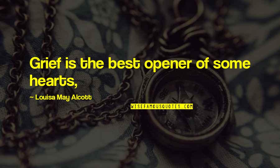 Best Louisa May Alcott Quotes By Louisa May Alcott: Grief is the best opener of some hearts,