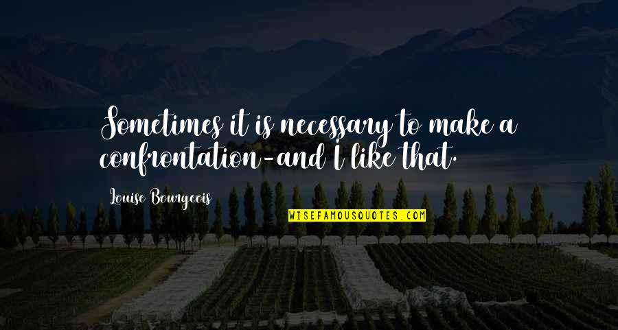 Best Louise Quotes By Louise Bourgeois: Sometimes it is necessary to make a confrontation-and