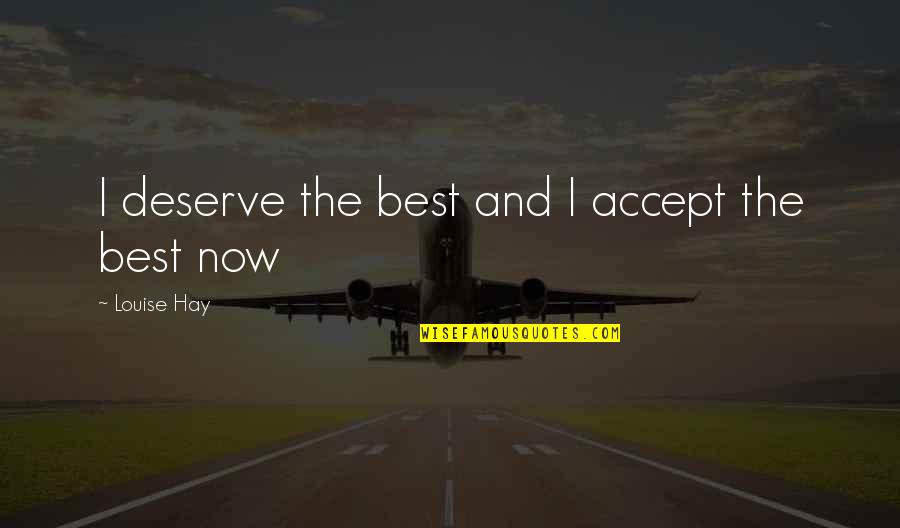 Best Louise Quotes By Louise Hay: I deserve the best and I accept the
