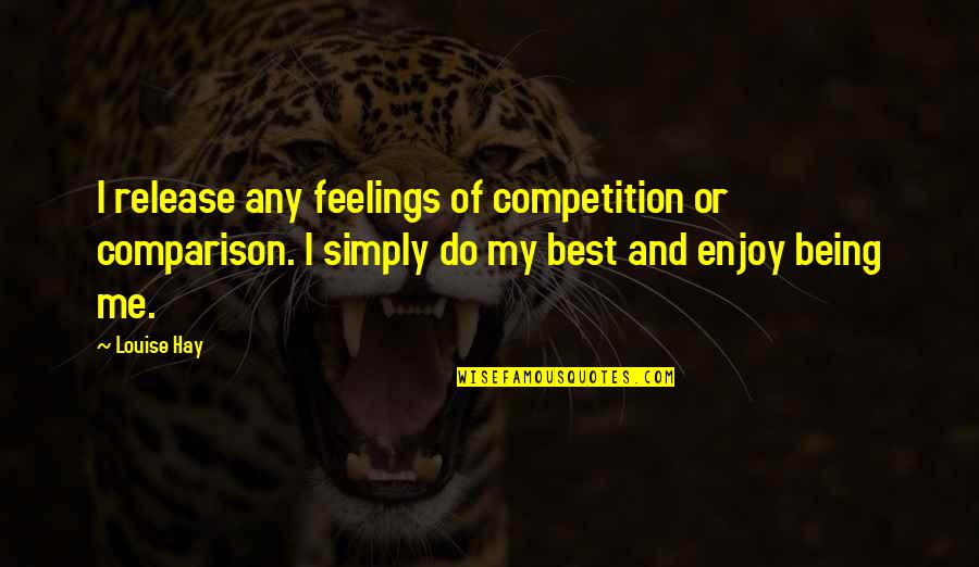 Best Louise Quotes By Louise Hay: I release any feelings of competition or comparison.