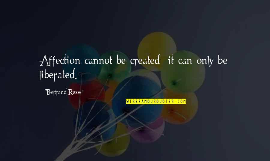 Best Love Affection Quotes By Bertrand Russell: Affection cannot be created; it can only be