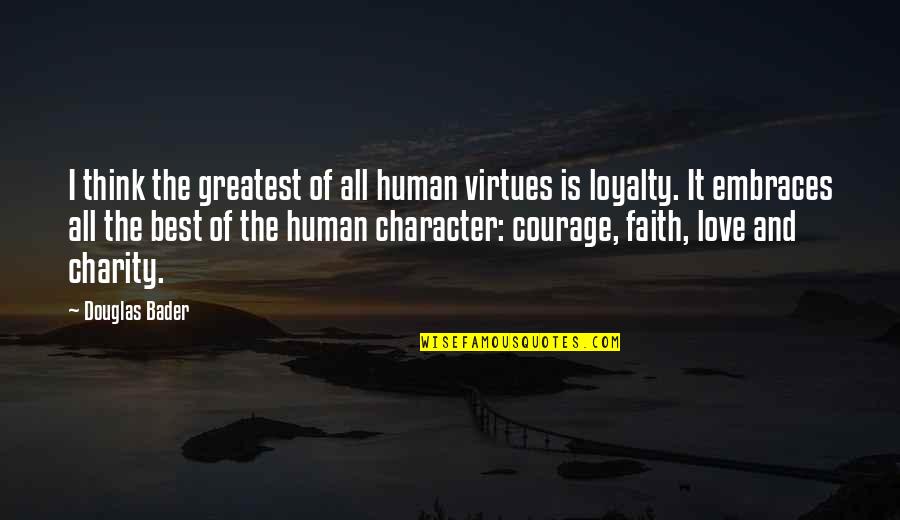 Best Love And Loyalty Quotes By Douglas Bader: I think the greatest of all human virtues