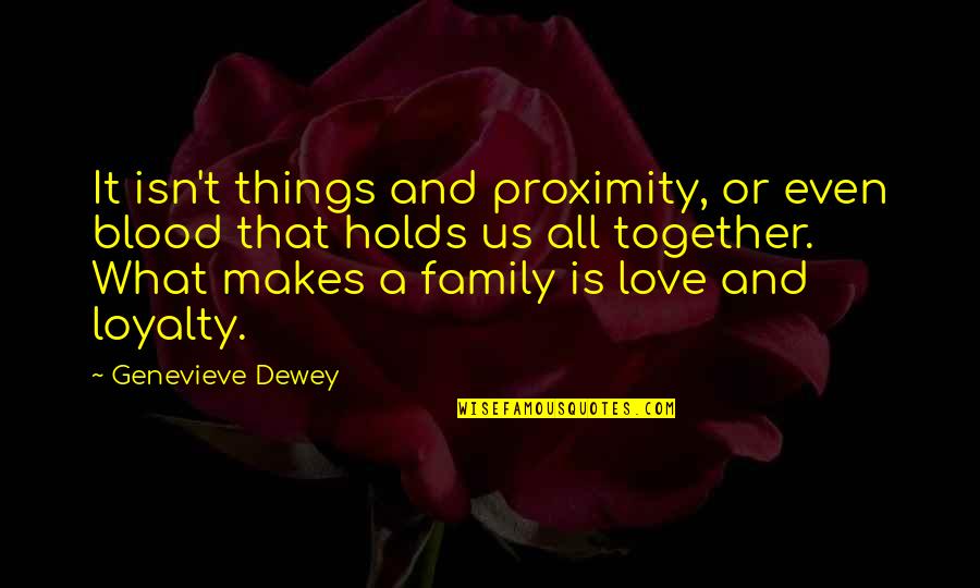 Best Love And Loyalty Quotes By Genevieve Dewey: It isn't things and proximity, or even blood