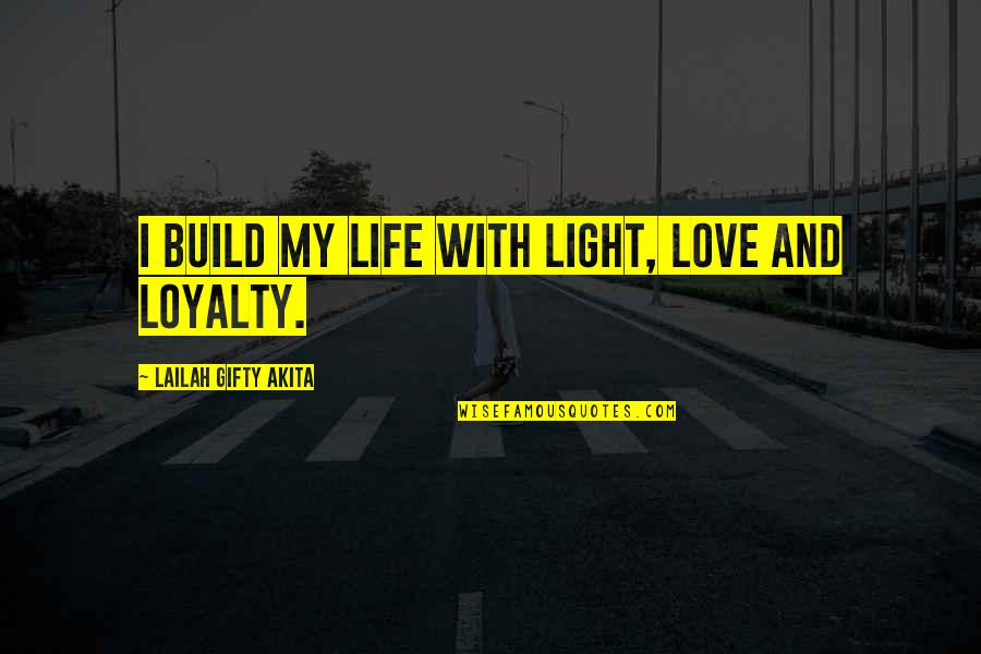 Best Love And Loyalty Quotes By Lailah Gifty Akita: I build my life with light, love and