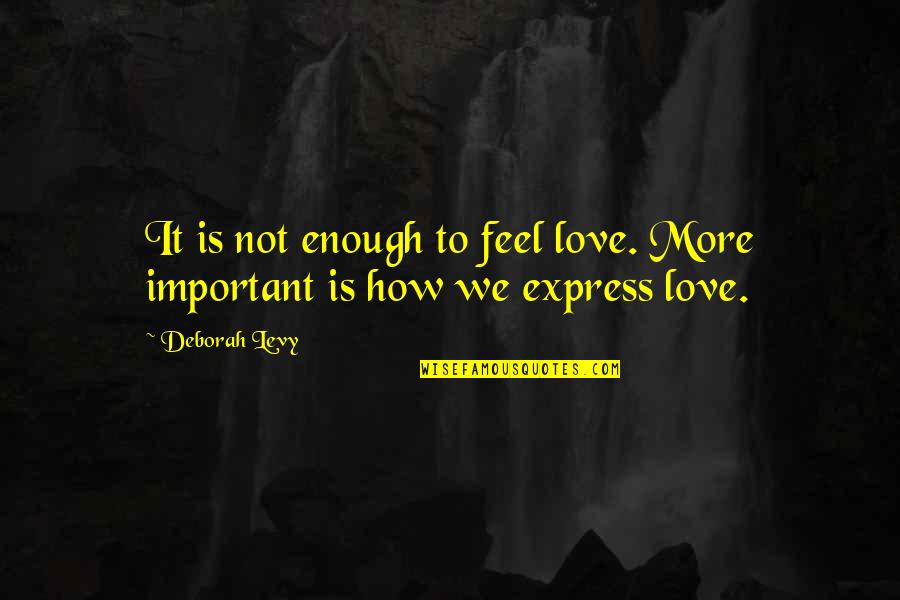 Best Love Express Quotes By Deborah Levy: It is not enough to feel love. More