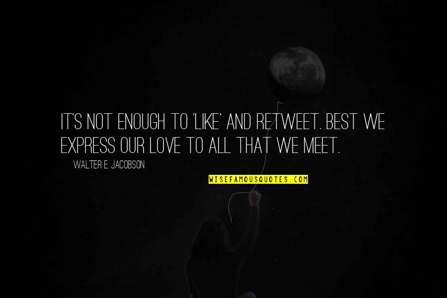 Best Love Express Quotes By Walter E. Jacobson: It's not enough to 'like' and retweet. Best