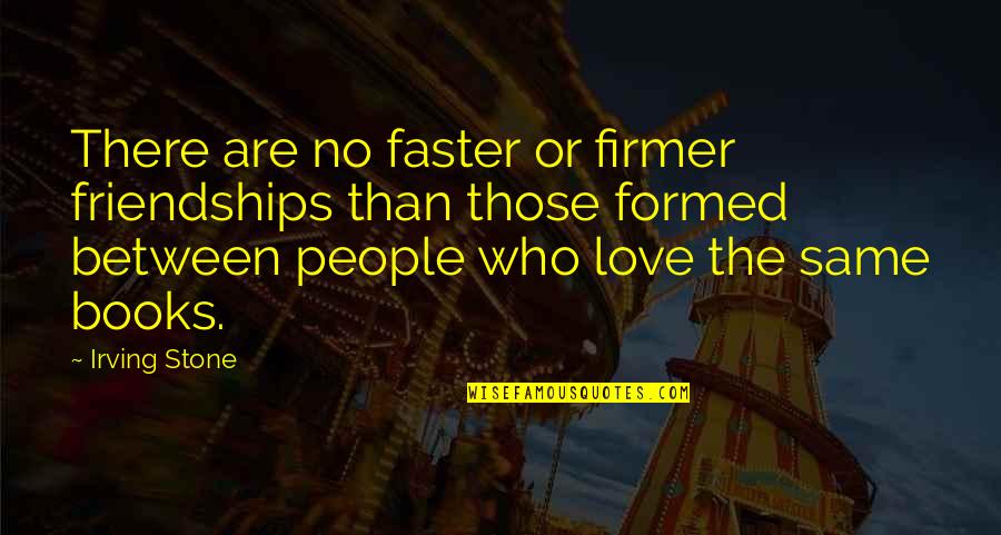 Best Love Friendships Quotes By Irving Stone: There are no faster or firmer friendships than