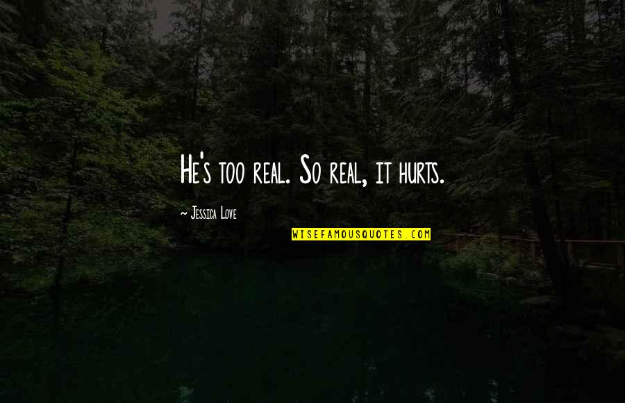 Best Love Friendships Quotes By Jessica Love: He's too real. So real, it hurts.