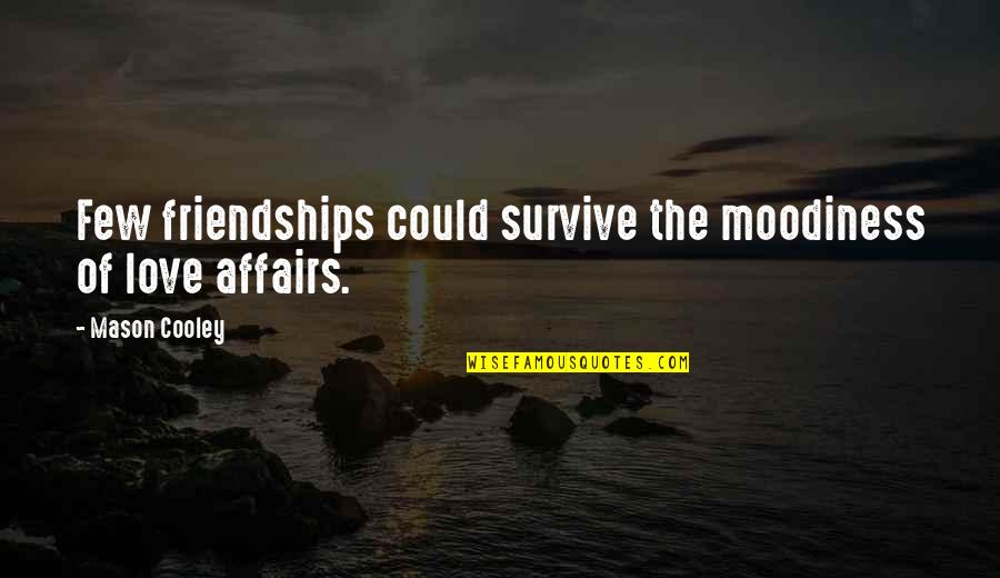 Best Love Friendships Quotes By Mason Cooley: Few friendships could survive the moodiness of love