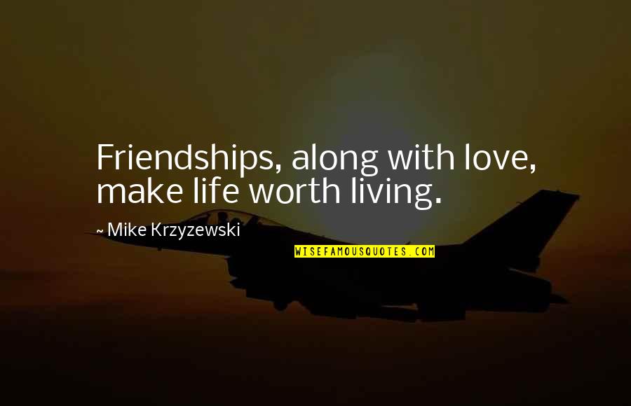 Best Love Friendships Quotes By Mike Krzyzewski: Friendships, along with love, make life worth living.