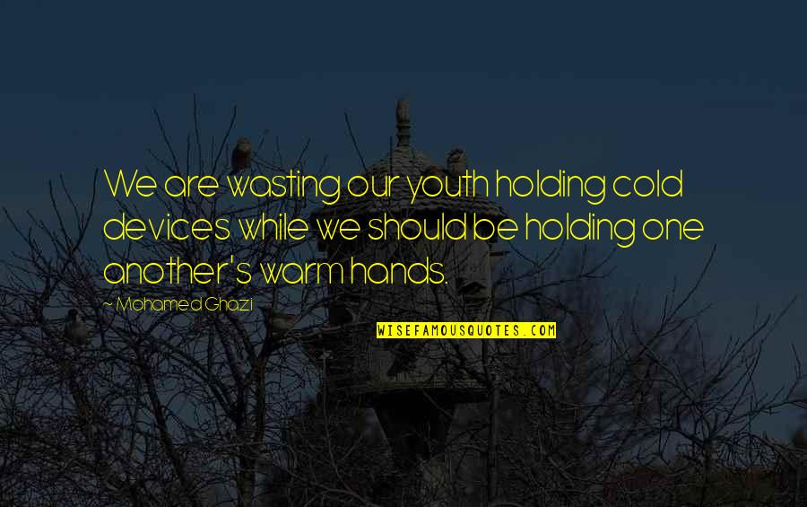Best Love Friendships Quotes By Mohamed Ghazi: We are wasting our youth holding cold devices
