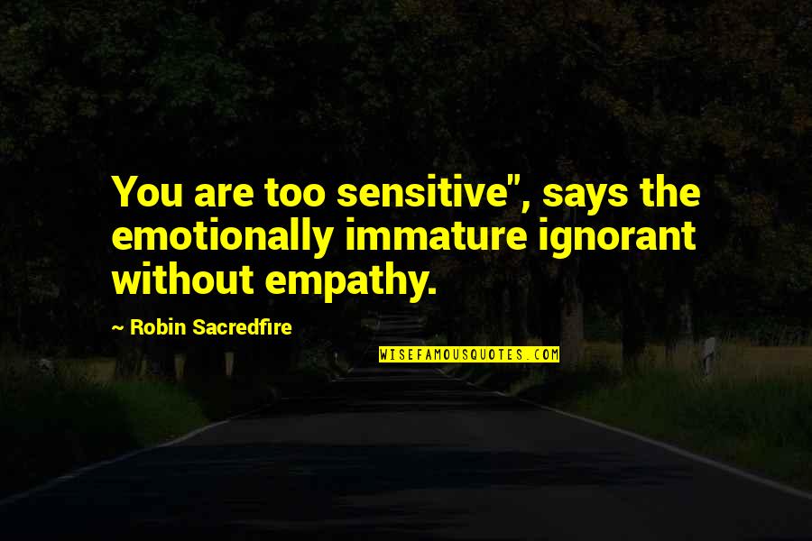 Best Love Friendships Quotes By Robin Sacredfire: You are too sensitive", says the emotionally immature