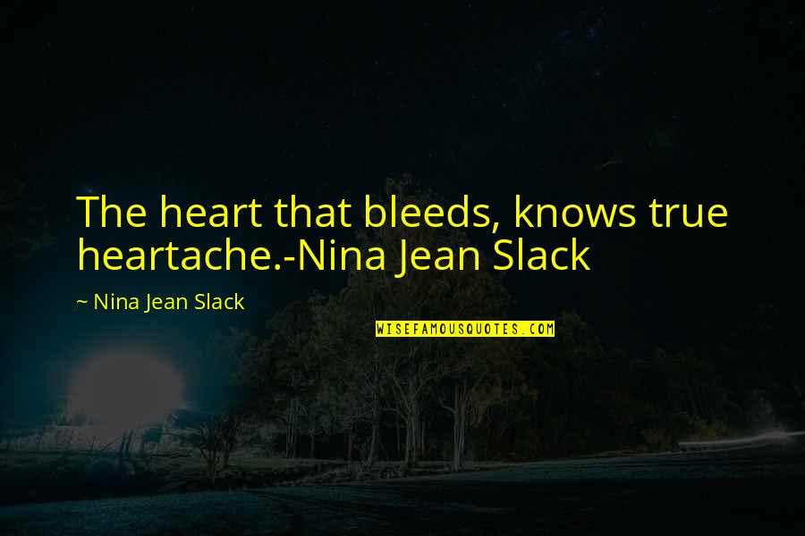 Best Love Heart Touching Quotes By Nina Jean Slack: The heart that bleeds, knows true heartache.-Nina Jean