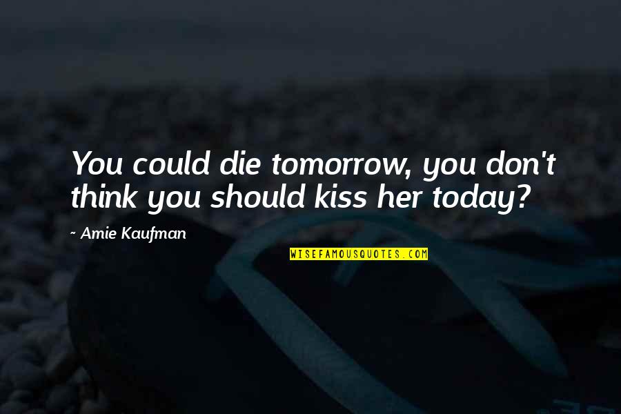Best Love Kiss Quotes By Amie Kaufman: You could die tomorrow, you don't think you