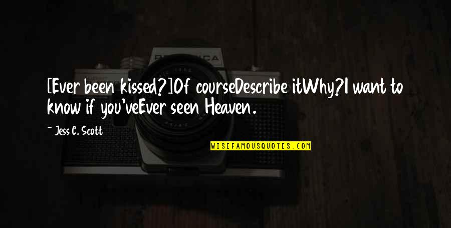 Best Love Kiss Quotes By Jess C. Scott: [Ever been kissed?]Of courseDescribe itWhy?I want to know