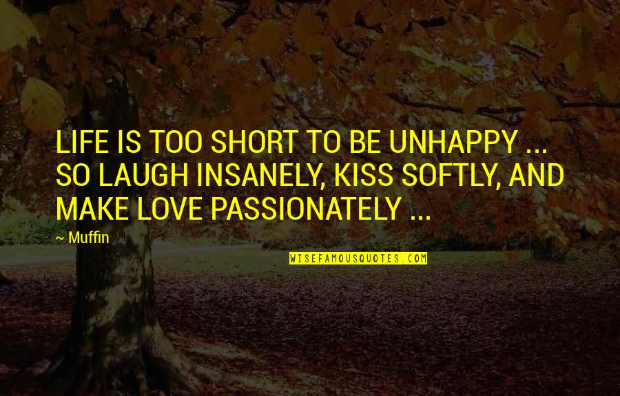 Best Love Kiss Quotes By Muffin: LIFE IS TOO SHORT TO BE UNHAPPY ...