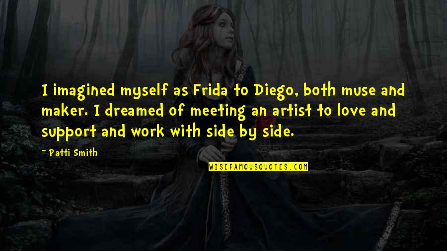 Best Love Maker Quotes By Patti Smith: I imagined myself as Frida to Diego, both