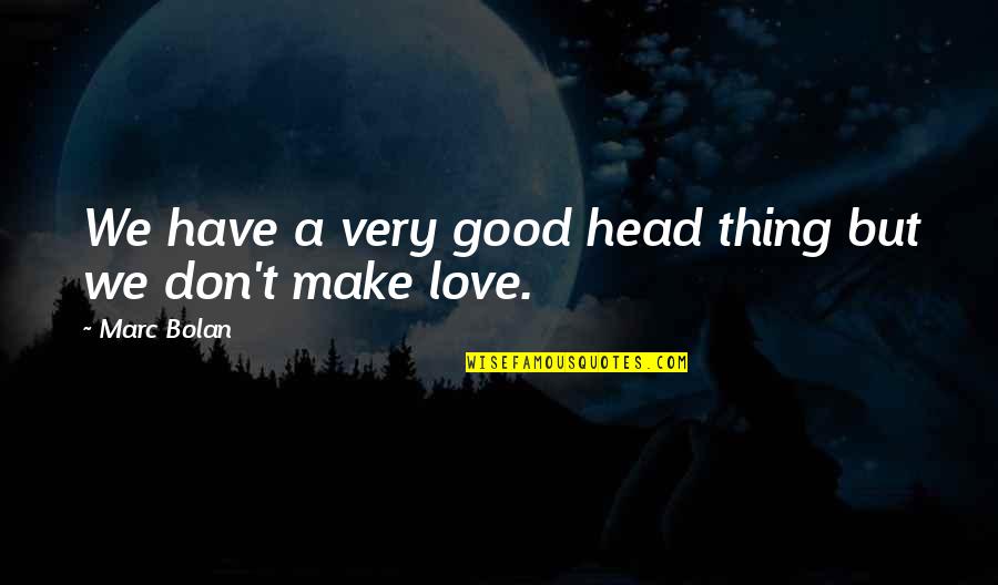 Best Love Making Quotes By Marc Bolan: We have a very good head thing but