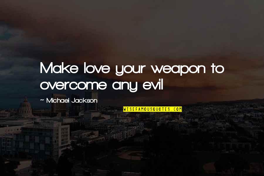 Best Love Making Quotes By Michael Jackson: Make love your weapon to overcome any evil