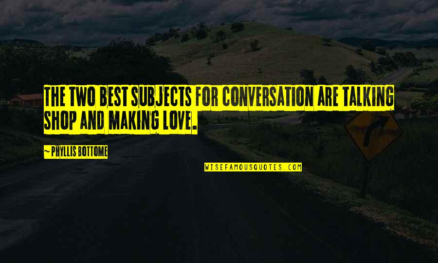 Best Love Making Quotes By Phyllis Bottome: The two best subjects for conversation are talking