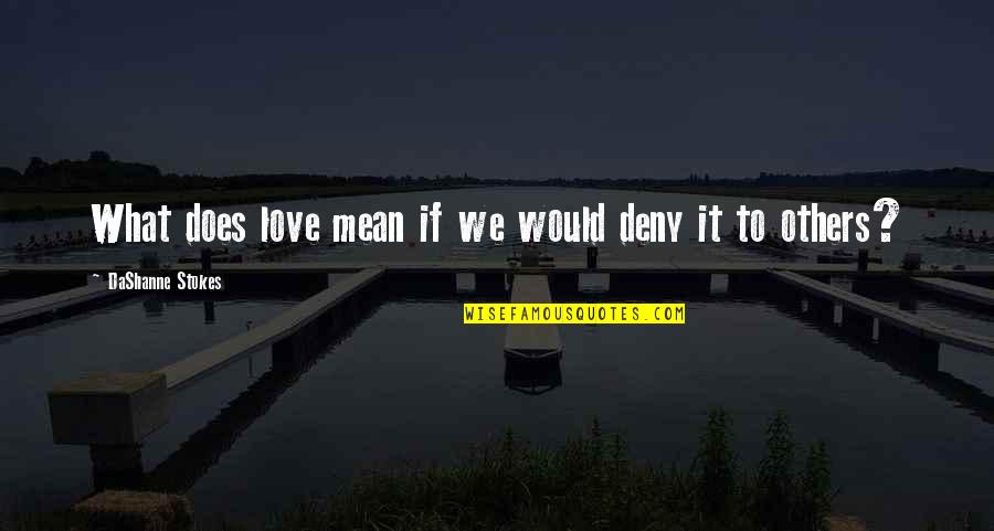 Best Love Meaning Quotes By DaShanne Stokes: What does love mean if we would deny