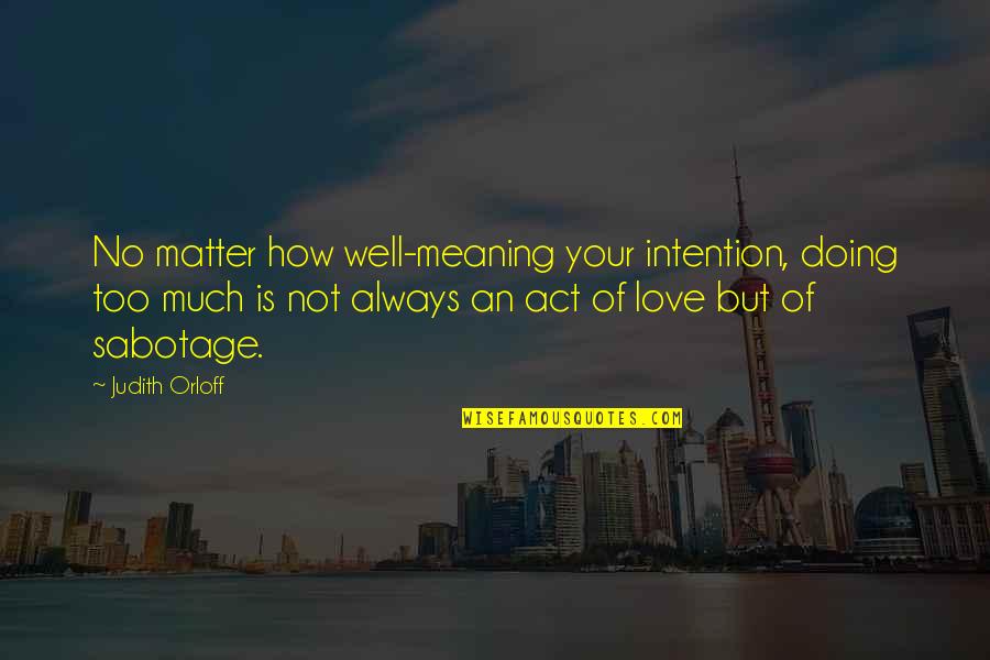 Best Love Meaning Quotes By Judith Orloff: No matter how well-meaning your intention, doing too
