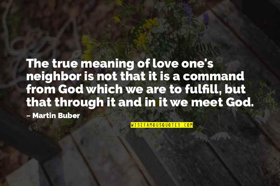 Best Love Meaning Quotes By Martin Buber: The true meaning of love one's neighbor is