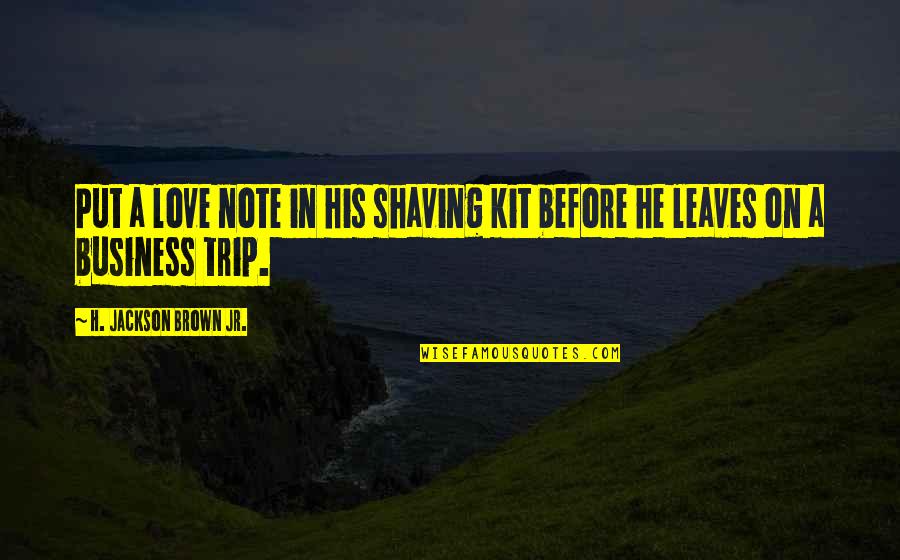 Best Love Note Quotes By H. Jackson Brown Jr.: Put a love note in his shaving kit