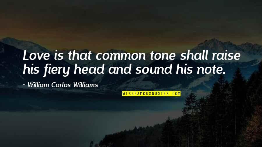 Best Love Note Quotes By William Carlos Williams: Love is that common tone shall raise his