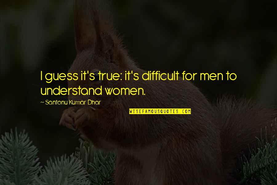Best Love Novel Quotes By Santonu Kumar Dhar: I guess it's true: it's difficult for men