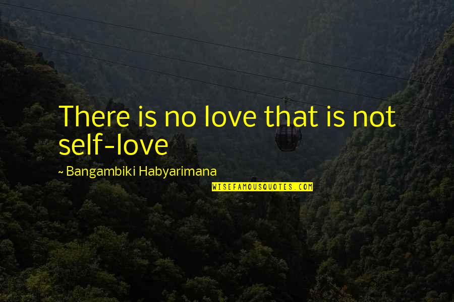 Best Love Quote Quotes By Bangambiki Habyarimana: There is no love that is not self-love