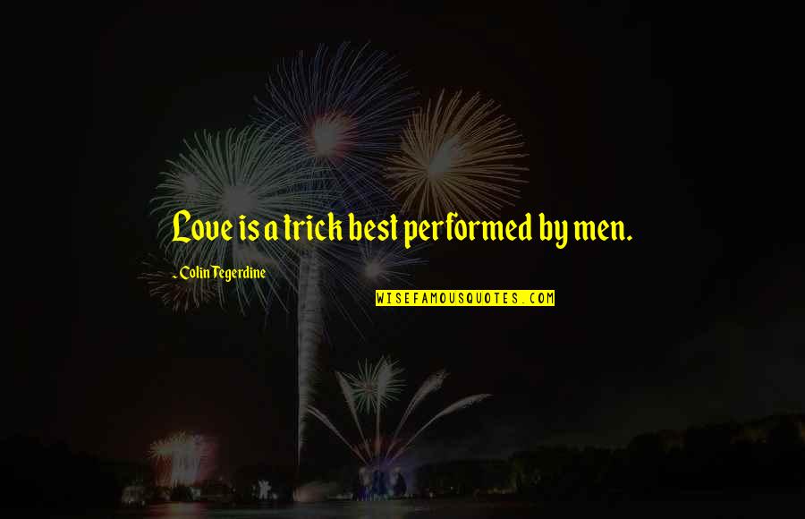 Best Love Quotes By Colin Tegerdine: Love is a trick best performed by men.