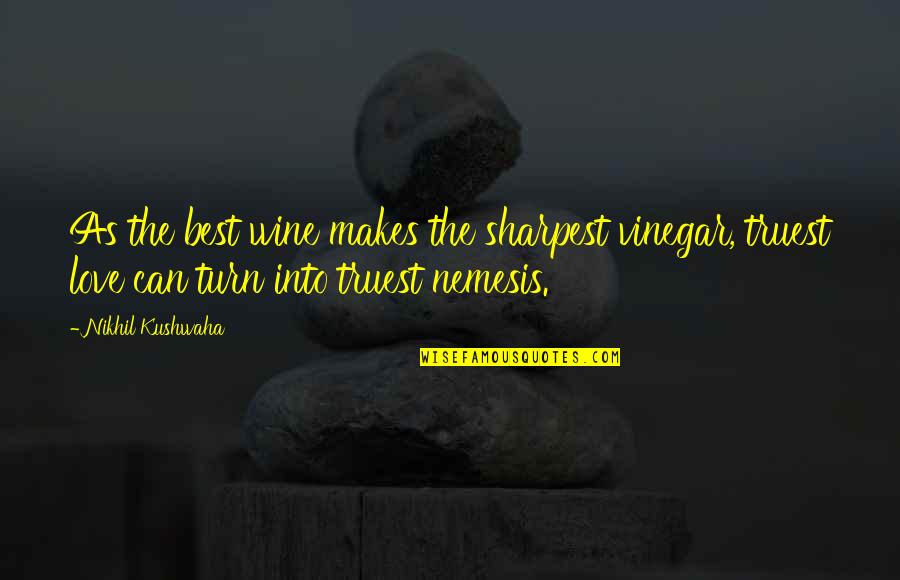 Best Love Quotes By Nikhil Kushwaha: As the best wine makes the sharpest vinegar,