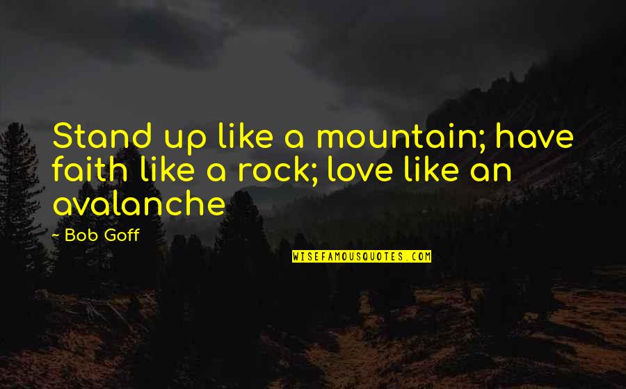 Best Love Rock Quotes By Bob Goff: Stand up like a mountain; have faith like
