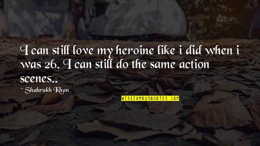 Best Love Scene Quotes By Shahrukh Khan: I can still love my heroine like i