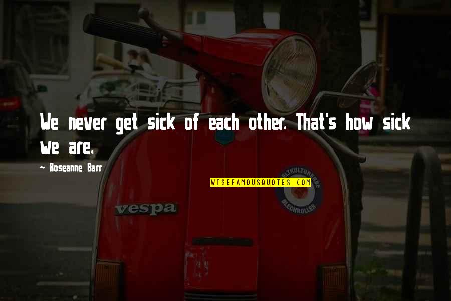Best Love Sick Quotes By Roseanne Barr: We never get sick of each other. That's