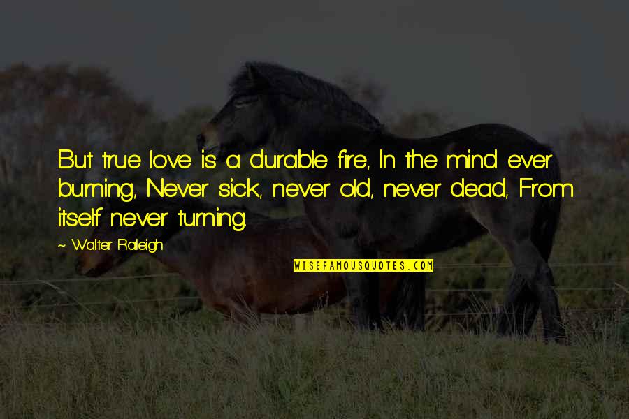 Best Love Sick Quotes By Walter Raleigh: But true love is a durable fire, In