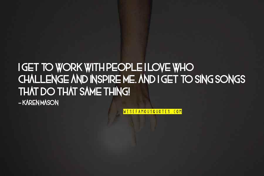 Best Love Songs Inspire Quotes By Karen Mason: I get to work with people I love