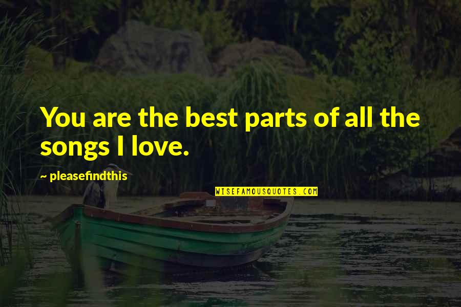 Best Love Songs Quotes By Pleasefindthis: You are the best parts of all the