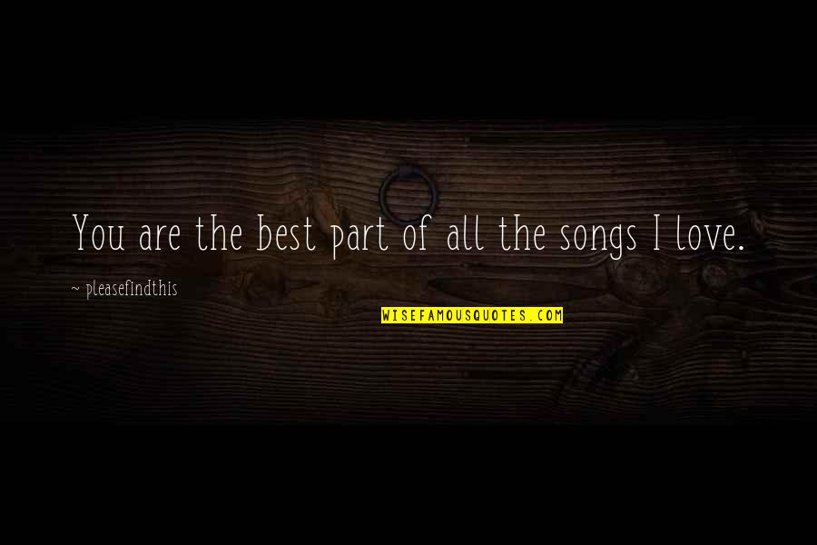 Best Love Songs Quotes By Pleasefindthis: You are the best part of all the