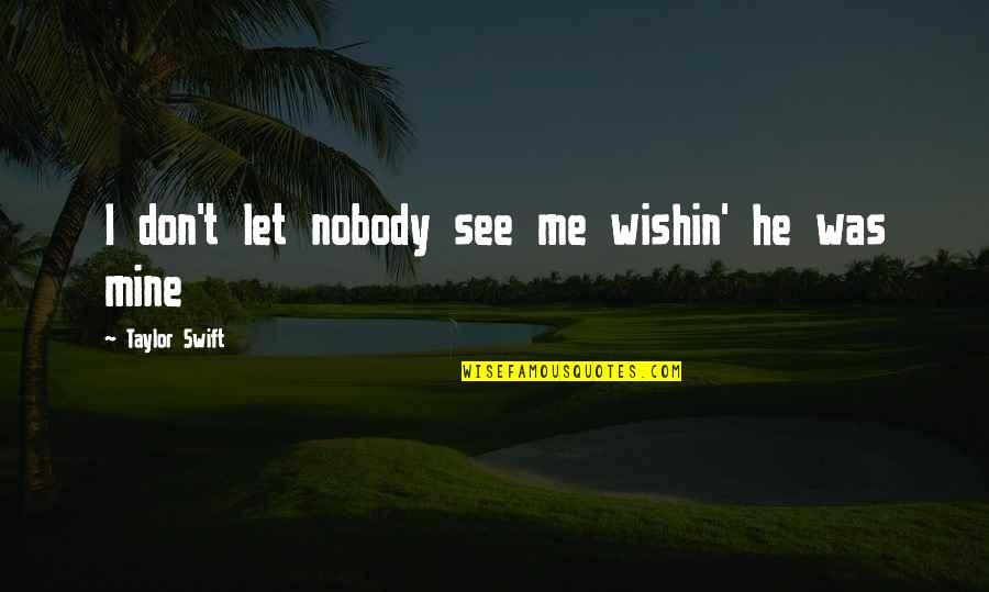 Best Love Songs Quotes By Taylor Swift: I don't let nobody see me wishin' he