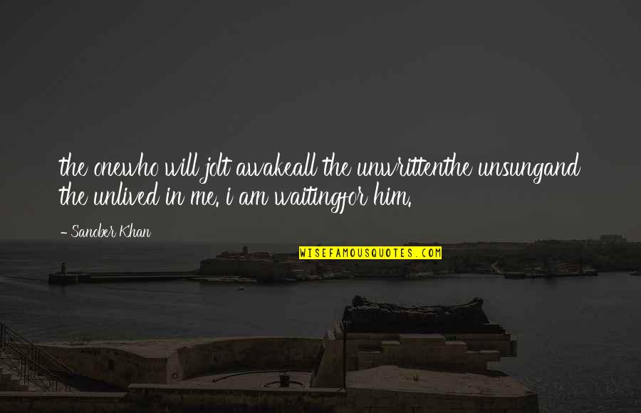 Best Love Soulmate Quotes By Sanober Khan: the onewho will jolt awakeall the unwrittenthe unsungand