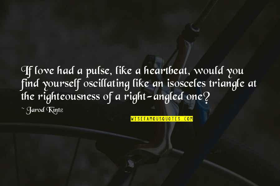 Best Love Triangle Quotes By Jarod Kintz: If love had a pulse, like a heartbeat,